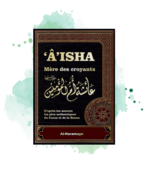 Aisha - Mère des Croyants (Livre de Référence : Biographie complète de ‘A’isha / Aicha épouse du Prophète SAW)