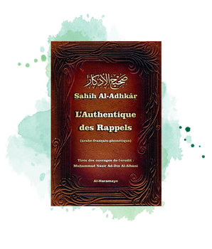 Sahîh Al-Adhkâr - L'Authentique des Rappels (invocations en arabe-français-phonétique) - Le Rappel authentique par Cheikh Al-Albani - Version intégrale